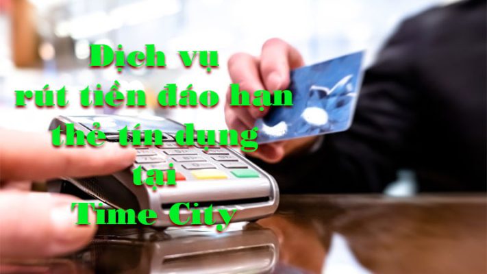 rút tiền đáo hạn thẻ tín dụng time city
