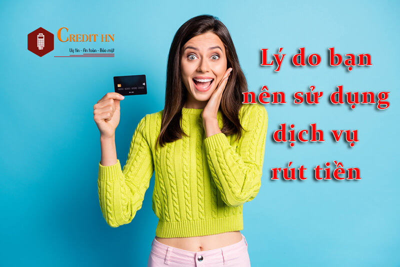 Lý do nên sử dụng dịch vụ rút tiền thẻ tín dụng