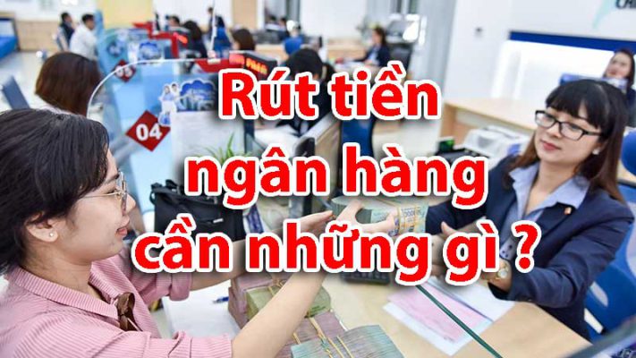 đi rút tiền ở ngân hàng cần những gì